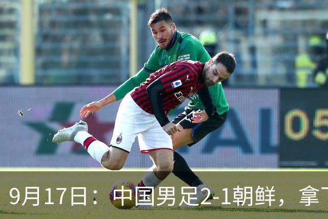 9月17日：中国男足2-1朝鲜，拿下开门红，这一战解锁一大奖励